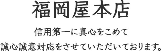 福岡屋本店 信用を第一に、真心をこめて誠心誠意対応をさせていただいております。